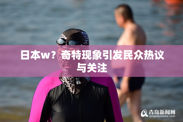 日本w？奇特现象引发民众热议与关注