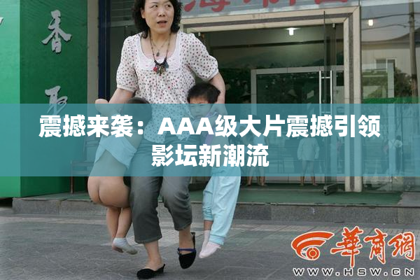 震撼来袭：AAA级大片震撼引领影坛新潮流