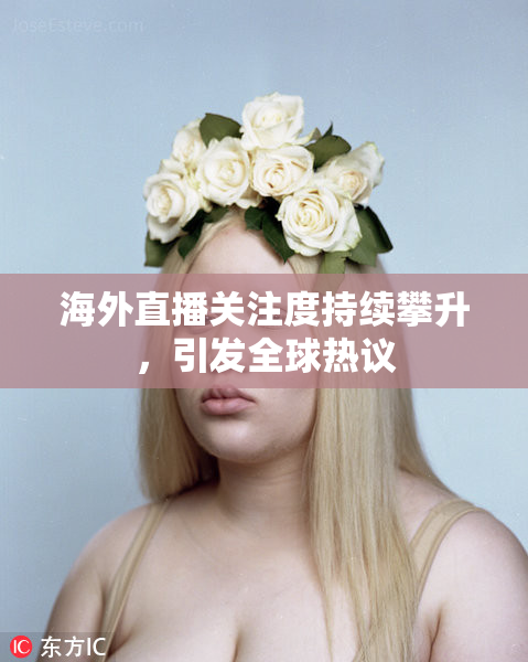 海外直播关注度持续攀升，引发全球热议