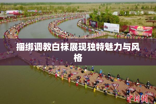 捆绑调教白袜展现独特魅力与风格