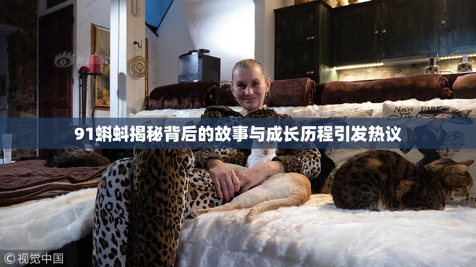 91蝌蚪揭秘背后的故事与成长历程引发热议