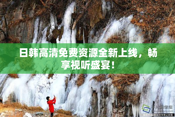 日韩高清免费资源全新上线，畅享视听盛宴！