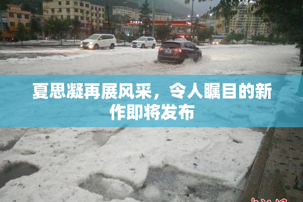 夏思凝再展风采，令人瞩目的新作即将发布