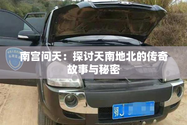 南宫问天：探讨天南地北的传奇故事与秘密