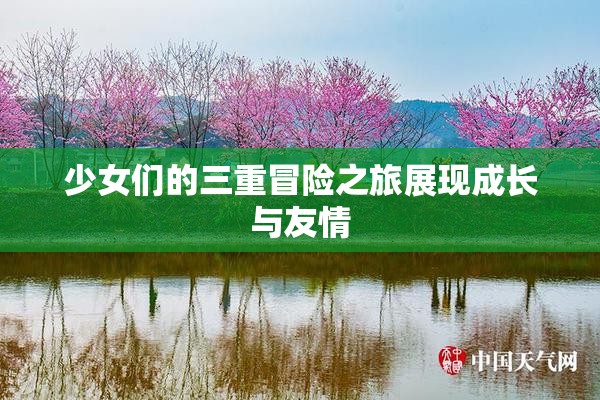 少女们的三重冒险之旅展现成长与友情