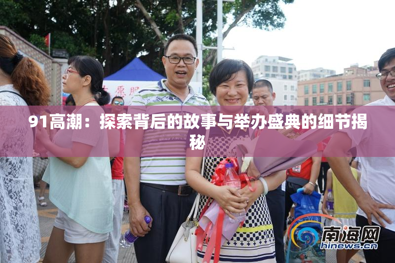 91高潮：探索背后的故事与举办盛典的细节揭秘