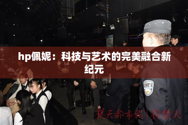 hp佩妮：科技与艺术的完美融合新纪元
