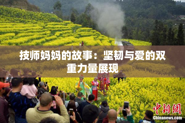 技师妈妈的故事：坚韧与爱的双重力量展现
