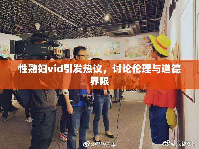 性熟妇vid引发热议，讨论伦理与道德界限