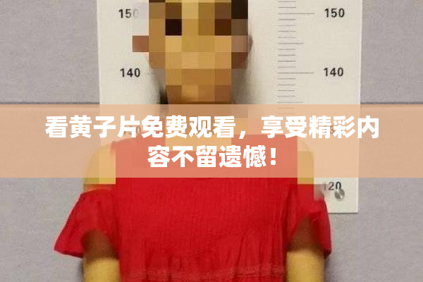 看黄子片免费观看，享受精彩内容不留遗憾！