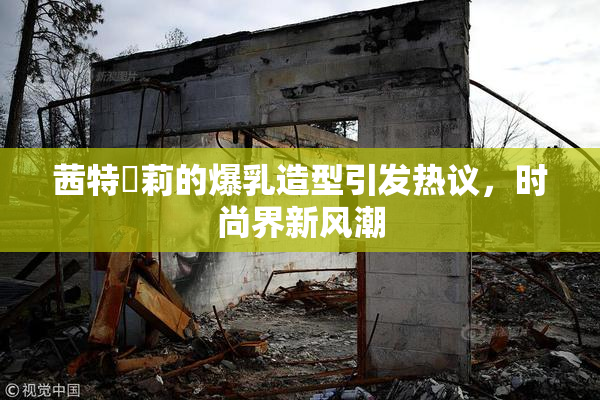 茜特菈莉的爆乳造型引发热议，时尚界新风潮