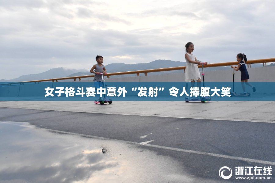 女子格斗赛中意外“发射”令人捧腹大笑