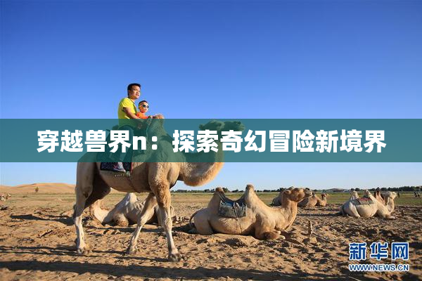 穿越兽界n：探索奇幻冒险新境界