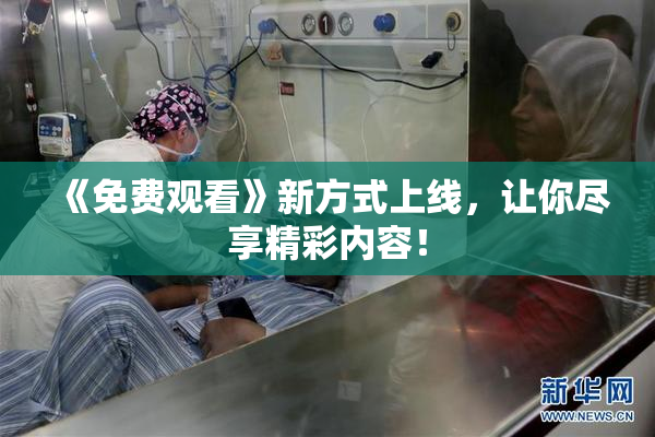 《免费观看》新方式上线，让你尽享精彩内容！