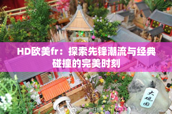 HD欧美fr：探索先锋潮流与经典碰撞的完美时刻