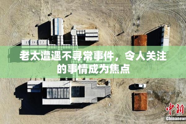 老太遭遇不寻常事件，令人关注的事情成为焦点