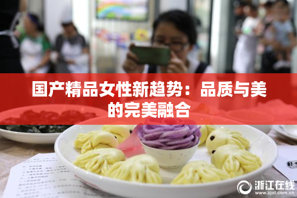 国产精品女性新趋势：品质与美的完美融合