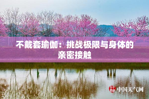 不戴套瑜伽：挑战极限与身体的亲密接触