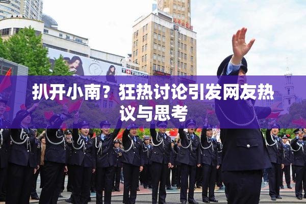扒开小南？狂热讨论引发网友热议与思考