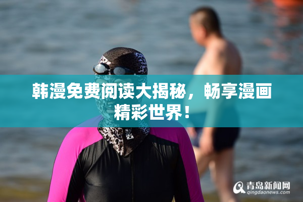 韩漫免费阅读大揭秘，畅享漫画精彩世界！