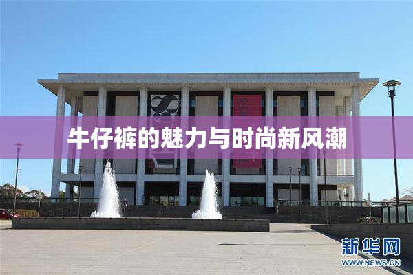 牛仔裤的魅力与时尚新风潮