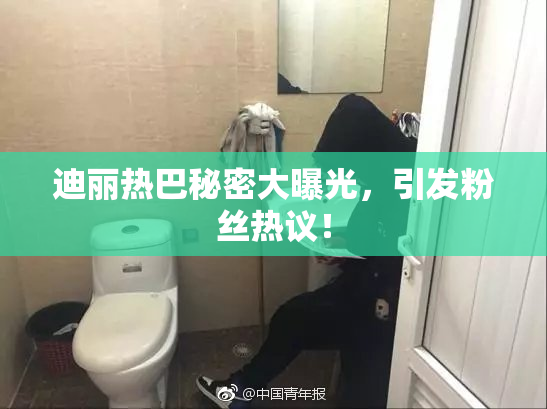 迪丽热巴秘密大曝光，引发粉丝热议！