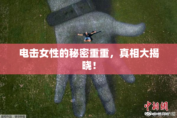 电击女性的秘密重重，真相大揭晓！