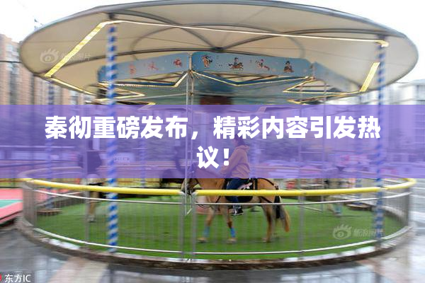 秦彻重磅发布，精彩内容引发热议！