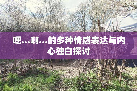 嗯…啊…的多种情感表达与内心独白探讨
