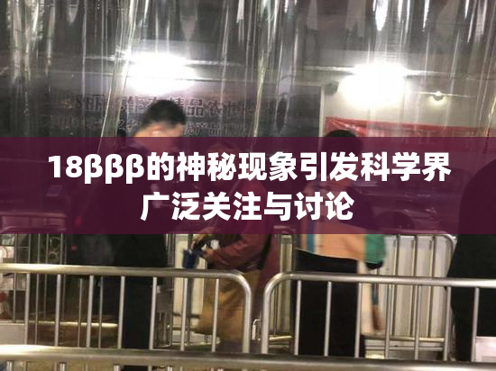 18βββ的神秘现象引发科学界广泛关注与讨论