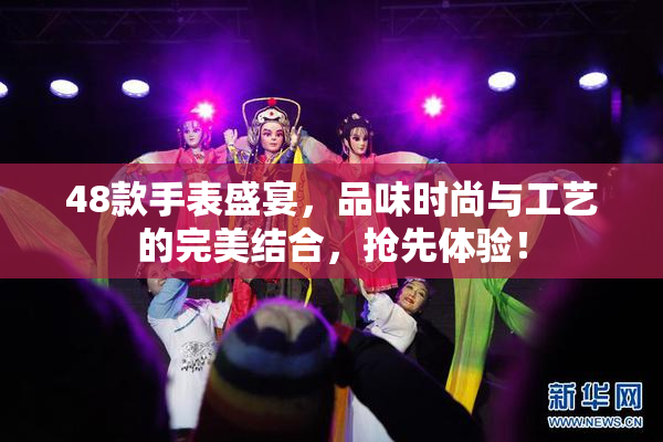 48款手表盛宴，品味时尚与工艺的完美结合，抢先体验！