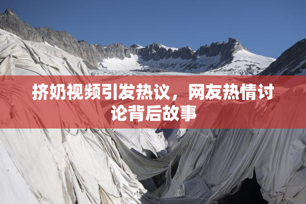 挤奶视频引发热议，网友热情讨论背后故事