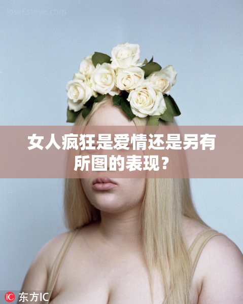 女人疯狂是爱情还是另有所图的表现？