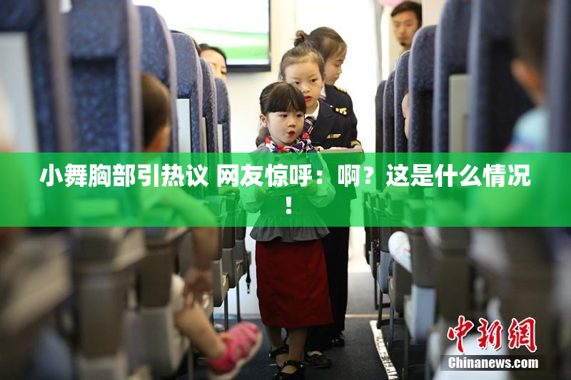 小舞胸部引热议 网友惊呼：啊？这是什么情况！
