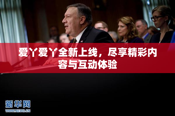 爱丫爱丫全新上线，尽享精彩内容与互动体验