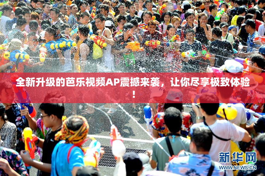 全新升级的芭乐视频AP震撼来袭，让你尽享极致体验！