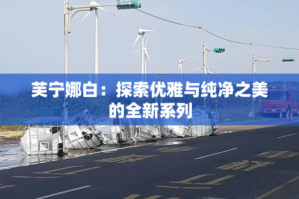 芙宁娜白：探索优雅与纯净之美的全新系列