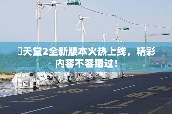 妺天堂2全新版本火热上线，精彩内容不容错过！
