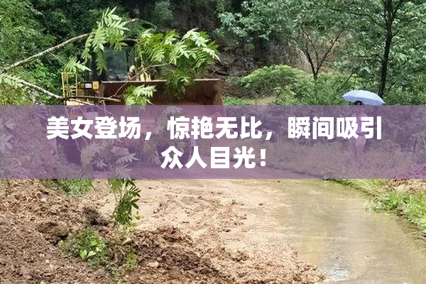 美女登场，惊艳无比，瞬间吸引众人目光！