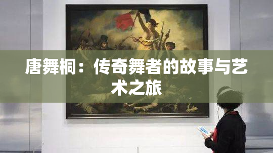 唐舞桐：传奇舞者的故事与艺术之旅