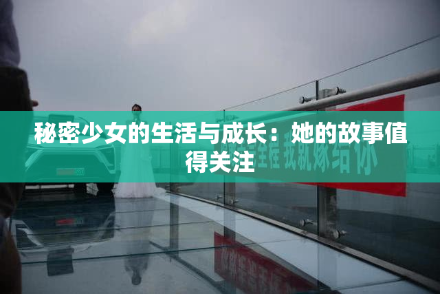 秘密少女的生活与成长：她的故事值得关注