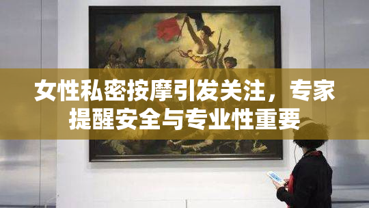 女性私密按摩引发关注，专家提醒安全与专业性重要