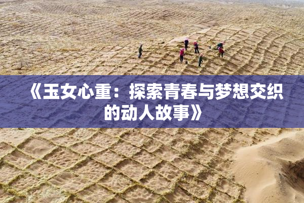 《玉女心重：探索青春与梦想交织的动人故事》