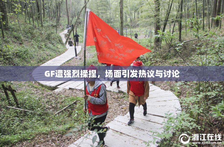 GF遭强烈揉捏，场面引发热议与讨论