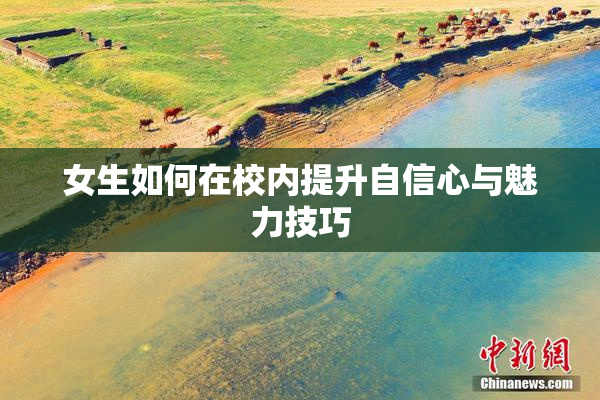 女生如何在校内提升自信心与魅力技巧