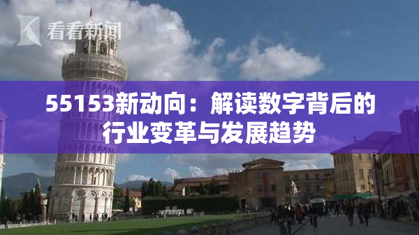 55153新动向：解读数字背后的行业变革与发展趋势