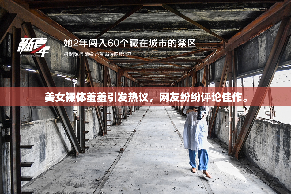 美女裸体羞羞引发热议，网友纷纷评论佳作。