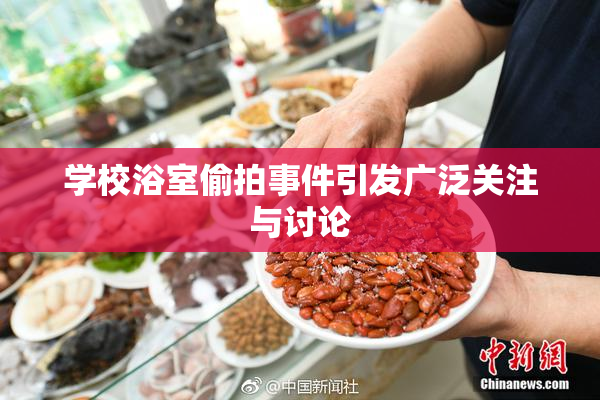学校浴室偷拍事件引发广泛关注与讨论