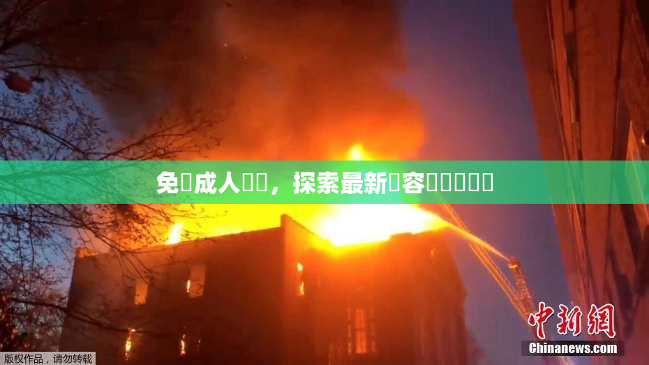 免費成人視頻，探索最新內容與熱門話題