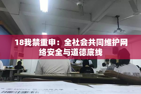 18我禁重申：全社会共同维护网络安全与道德底线